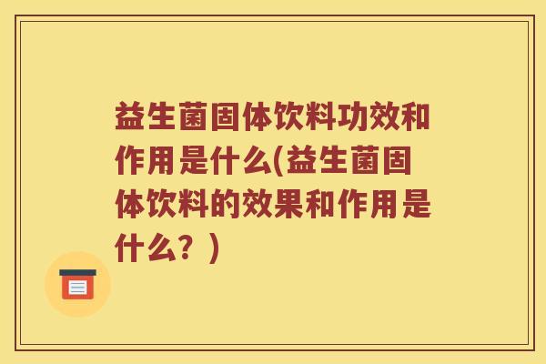 益生菌固体饮料功效和作用是什么(益生菌固体饮料的效果和作用是什么？)