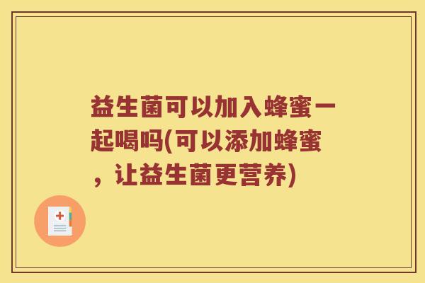 益生菌可以加入蜂蜜一起喝吗(可以添加蜂蜜，让益生菌更营养)