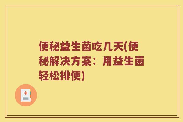 便秘益生菌吃几天(便秘解决方案：用益生菌轻松排便)