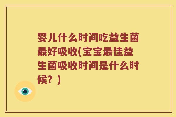 婴儿什么时间吃益生菌最好吸收(宝宝最佳益生菌吸收时间是什么时候？)