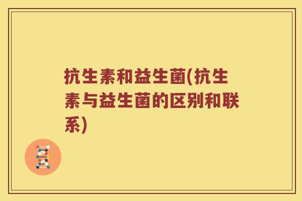 抗生素和益生菌(抗生素与益生菌的区别和联系)