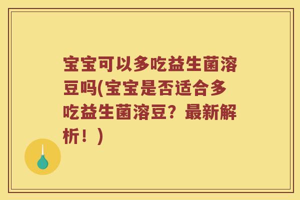 宝宝可以多吃益生菌溶豆吗(宝宝是否适合多吃益生菌溶豆?新解析!) 宝宝可以多吃益生菌溶豆吗(宝宝是否适合多吃益生菌溶豆?新解析!)