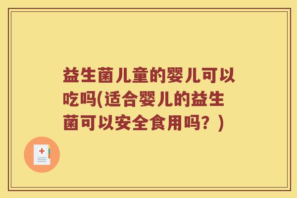 益生菌儿童的婴儿可以吃吗(适合婴儿的益生菌可以安全食用吗？)
