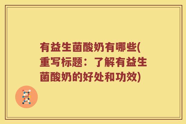 有益生菌酸奶有哪些(重写标题：了解有益生菌酸奶的好处和功效)