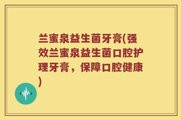 兰蜜泉益生菌牙膏(强效兰蜜泉益生菌口腔护理牙膏，保障口腔健康)