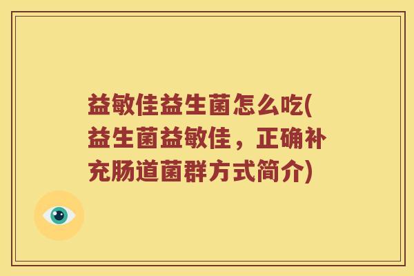 益敏佳益生菌怎么吃(益生菌益敏佳，正确补充肠道菌群方式简介)