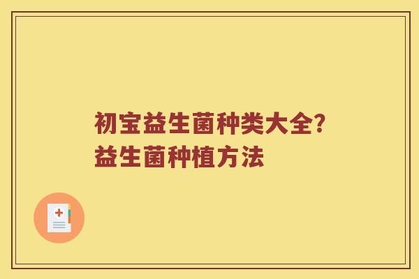 初宝益生菌种类大全?益生菌种植方法 初宝益生菌种类大全?益生菌种植方法