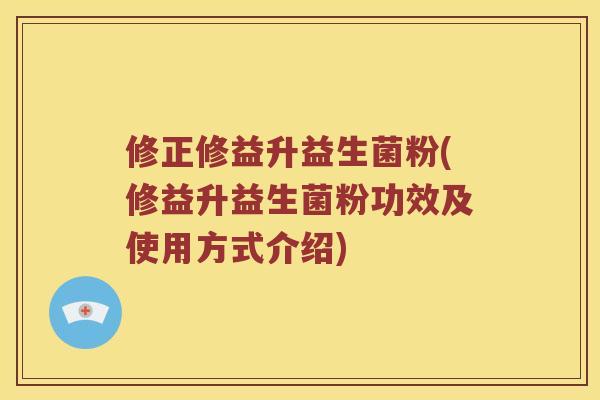 修正修益升益生菌粉(修益升益生菌粉功效及使用方式介绍)