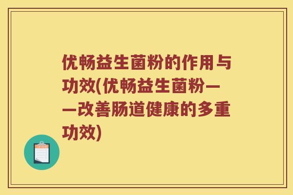 优畅益生菌粉的作用与功效(优畅益生菌粉——改善肠道健康的多重功效) 优畅益生菌粉的作用与功效(优畅益生菌粉——改善肠道健康的多重功效)