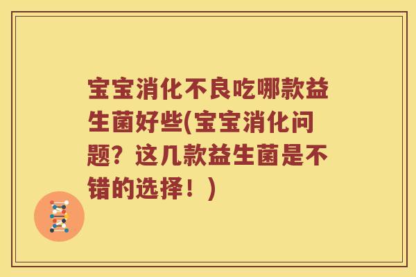 宝宝消化不良吃哪款益生菌好些(宝宝消化问题？这几款益生菌是不错的选择！)