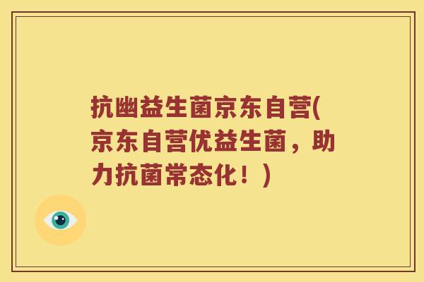 抗幽益生菌京东自营(京东自营优益生菌，助力抗菌常态化！)