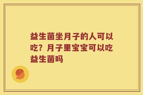 益生菌坐月子的人可以吃？月子里宝宝可以吃益生菌吗