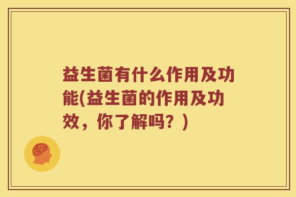 益生菌有什么作用及功能(益生菌的作用及功效，你了解吗？)