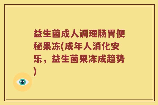 益生菌成人调理肠胃果冻(成年人消化安乐，益生菌果冻成趋势)