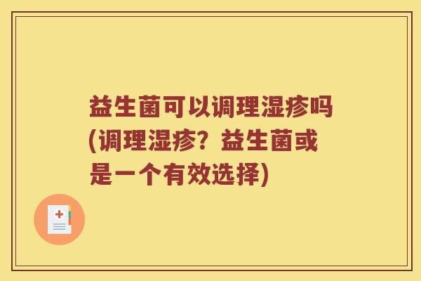 益生菌可以调理湿疹吗(调理湿疹？益生菌或是一个有效选择)