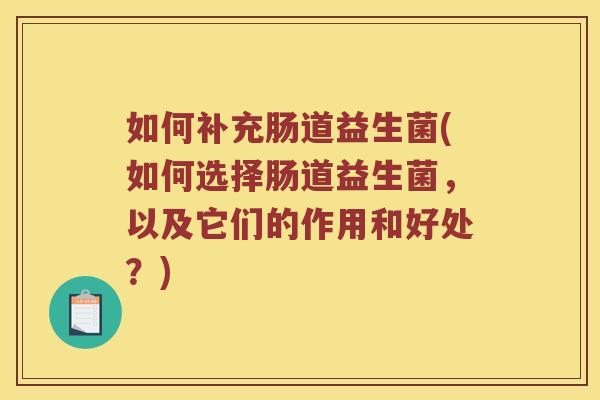 如何补充肠道益生菌(如何选择肠道益生菌，以及它们的作用和好处？)