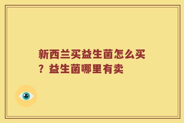 新西兰买益生菌怎么买？益生菌哪里有卖