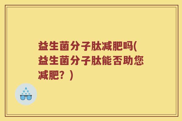 益生菌分子肽减肥吗(益生菌分子肽能否助您减肥？)