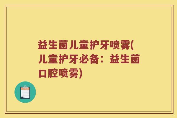 益生菌儿童护牙喷雾(儿童护牙必备：益生菌口腔喷雾)