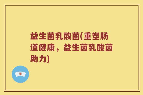 益生菌乳酸菌(重塑肠道健康，益生菌乳酸菌助力)