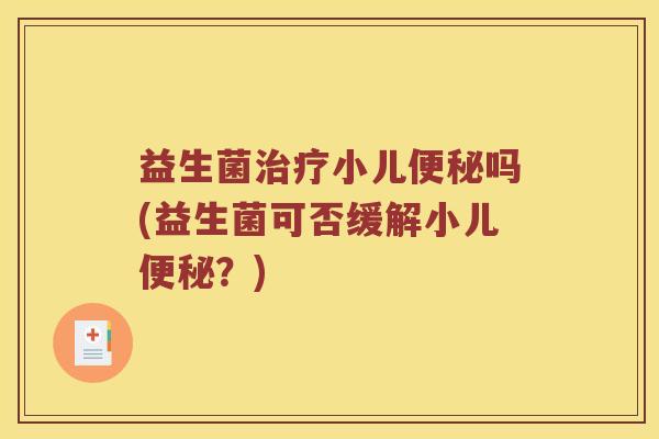 益生菌小儿吗(益生菌可否缓解小儿?) 益生菌小儿吗(益生菌可否缓解小儿?)