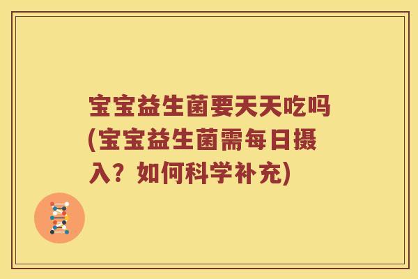 宝宝益生菌要天天吃吗(宝宝益生菌需每日摄入？如何科学补充)