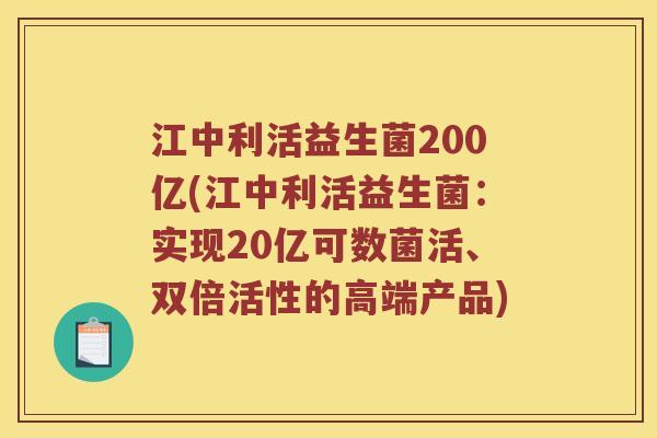 江中利活益生菌200亿(江中利活益生菌：实现20亿可数菌活、双倍活性的高端产品)