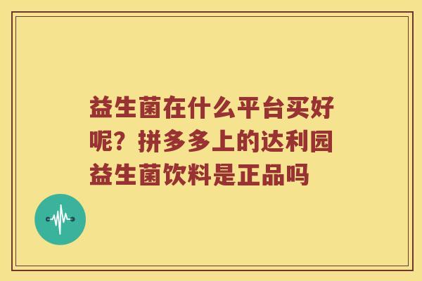 益生菌在什么平台买好呢？拼多多上的达利园益生菌饮料是正品吗