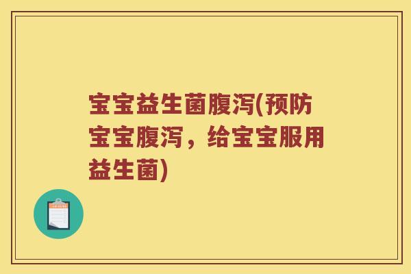 宝宝益生菌腹泻(预防宝宝腹泻，给宝宝服用益生菌)