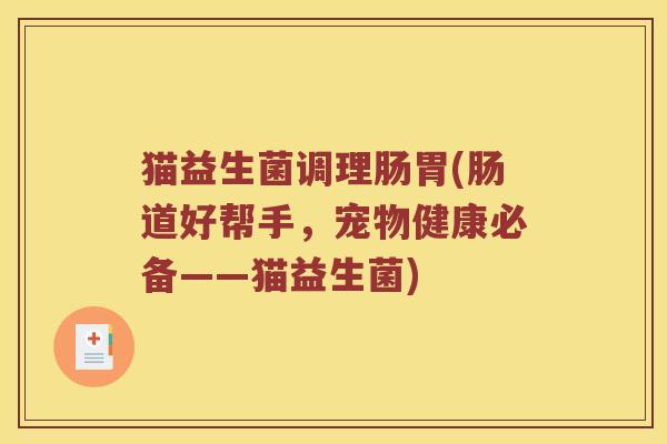 猫益生菌调理肠胃(肠道好帮手,宠物健康必备——猫益生菌) 猫益生菌调理肠胃(肠道好帮手,宠物健康必备——猫益生菌)