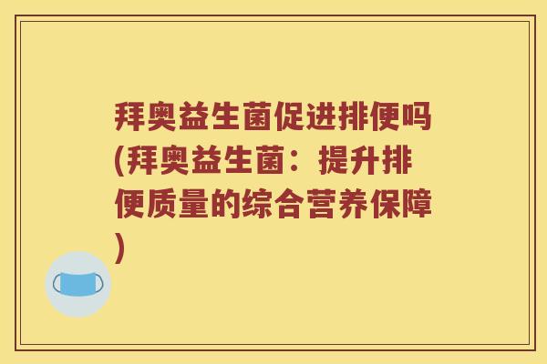 拜奥益生菌促进排便吗(拜奥益生菌：提升排便质量的综合营养保障)