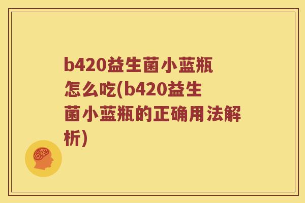 b420益生菌小蓝瓶怎么吃(b420益生菌小蓝瓶的正确用法解析)