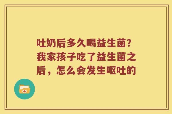 吐奶后多久喝益生菌?我家孩子吃了益生菌之后,怎么会发生的 吐奶后多久喝益生菌?我家孩子吃了益生菌之后,怎么会发生的