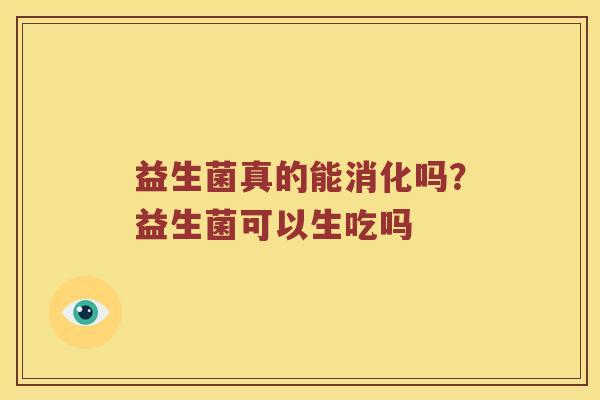 益生菌真的能消化吗？益生菌可以生吃吗