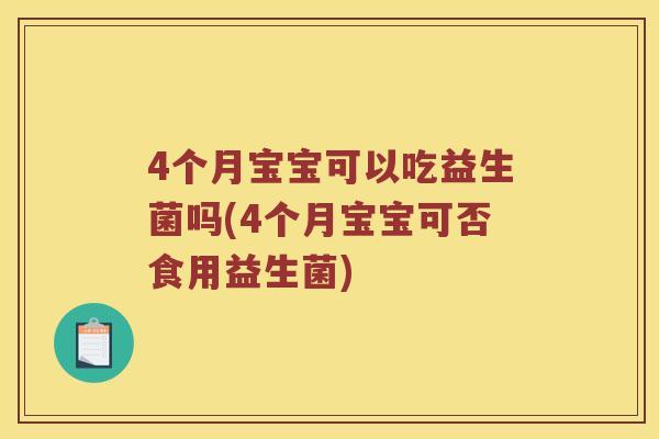 4个月宝宝可以吃益生菌吗(4个月宝宝可否食用益生菌)