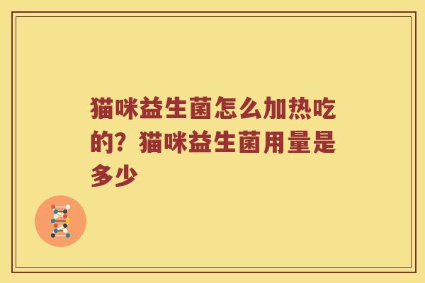 猫咪益生菌怎么加热吃的？猫咪益生菌用量是多少