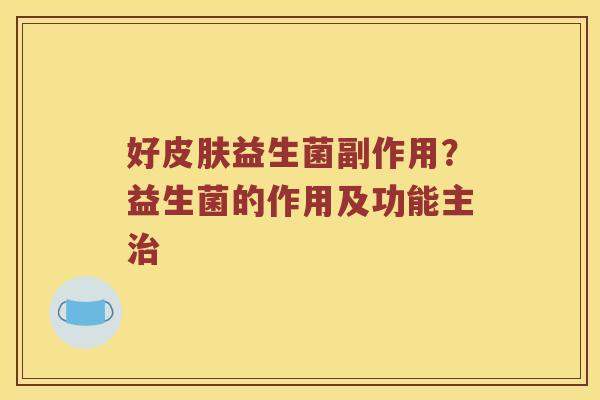 好皮肤益生菌副作用？益生菌的作用及功能主治