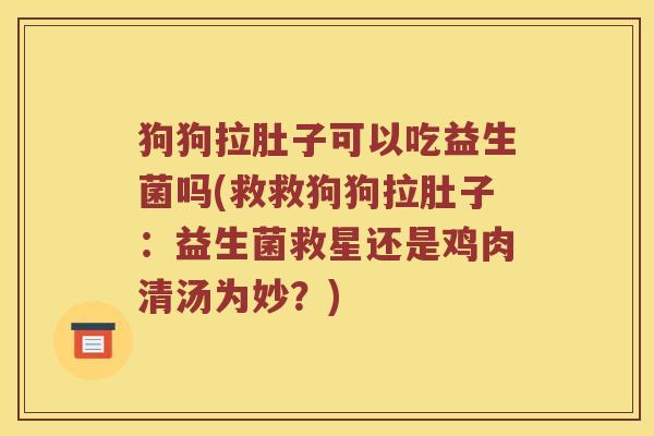 狗狗拉肚子可以吃益生菌吗(救救狗狗拉肚子:益生菌救星还是鸡肉清汤为妙?) 狗狗拉肚子可以吃益生菌吗(救救狗狗拉肚子:益生菌救星还是鸡肉清汤为妙?)