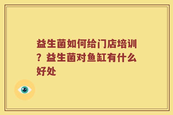 益生菌如何给门店培训？益生菌对鱼缸有什么好处
