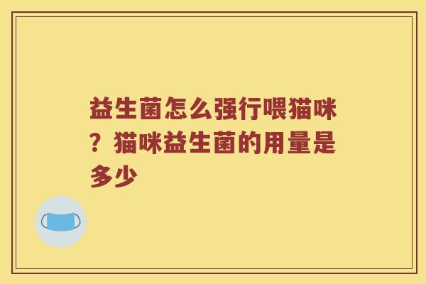 益生菌怎么强行喂猫咪？猫咪益生菌的用量是多少