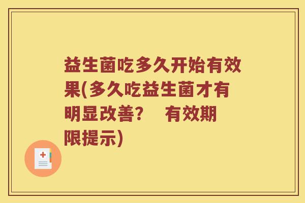 益生菌吃多久开始有效果(多久吃益生菌才有明显改善？  有效期限提示)