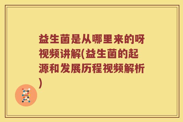 益生菌是从哪里来的呀视频讲解(益生菌的起源和发展历程视频解析)