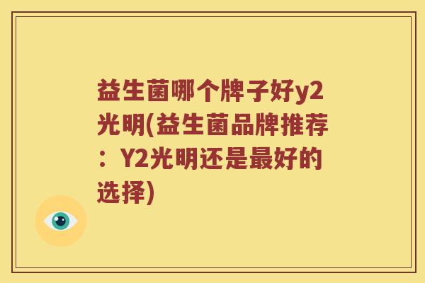 益生菌哪个牌子好y2光明(益生菌品牌推荐：Y2光明还是最好的选择)