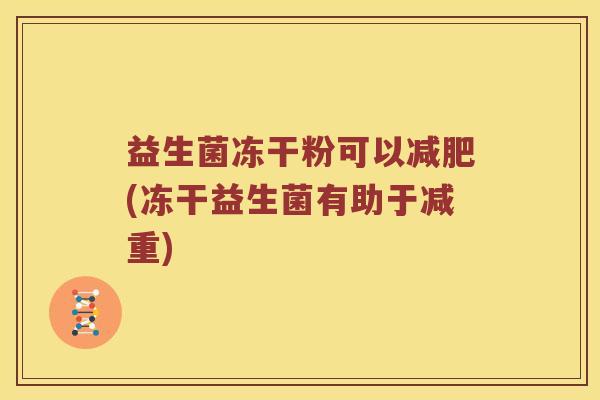 益生菌冻干粉可以(冻干益生菌有助于减重) 益生菌冻干粉可以(冻干益生菌有助于减重)