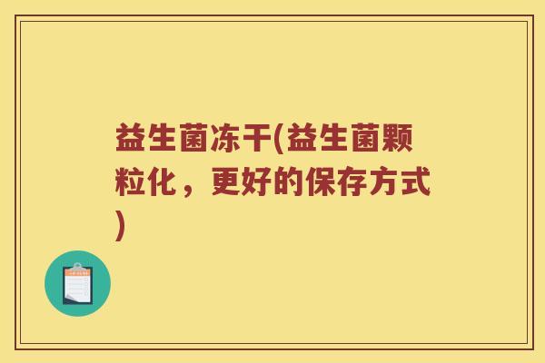 益生菌冻干(益生菌颗粒化,更好的保存方式) 益生菌冻干(益生菌颗粒化,更好的保存方式)