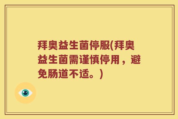 拜奥益生菌停服(拜奥益生菌需谨慎停用,避免肠道不适。) 拜奥益生菌停服(拜奥益生菌需谨慎停用,避免肠道不适。)