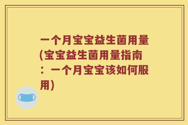 一个月宝宝益生菌用量(宝宝益生菌用量指南：一个月宝宝该如何服用)