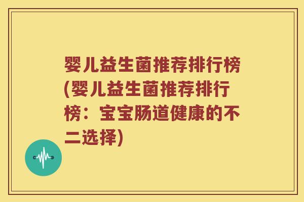 婴儿益生菌推荐排行榜(婴儿益生菌推荐排行榜：宝宝肠道健康的不二选择)