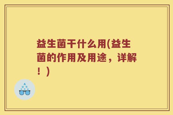 益生菌干什么用(益生菌的作用及用途，详解！)