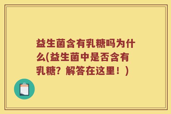 益生菌含有乳糖吗为什么(益生菌中是否含有乳糖？解答在这里！)